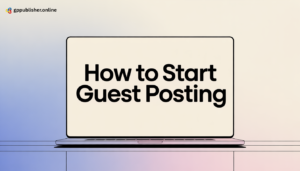 How to Start Guest Posting: Step-by-Step Guide for Success by GP Publisher.